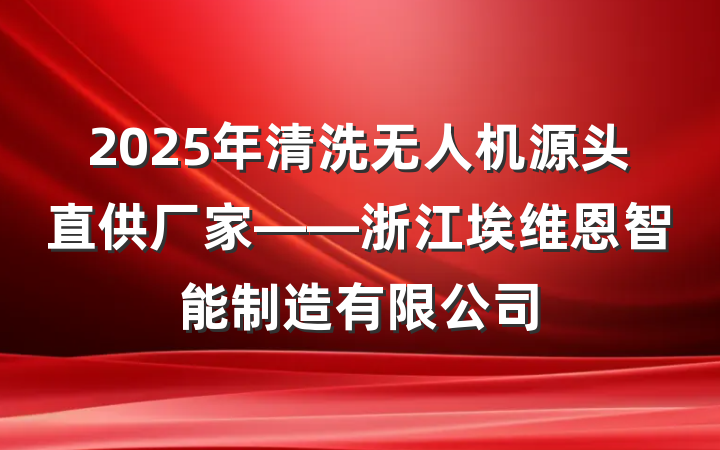 2025年清洗无人机源头直供厂家——浙江埃维恩智能制造有限公司