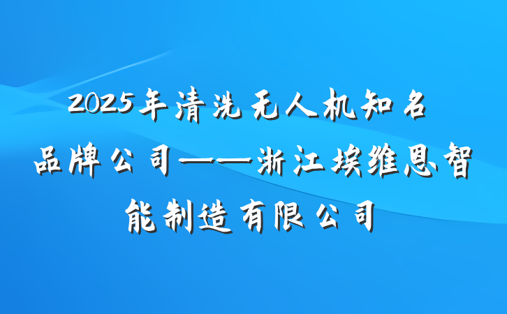 2025年清洗无人机知名品牌公司——浙江埃维恩智能制造有限公司