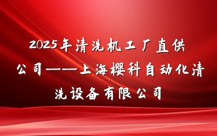 2025年清洗机工厂直供公司——上海樱科自动化清洗设备有限公司