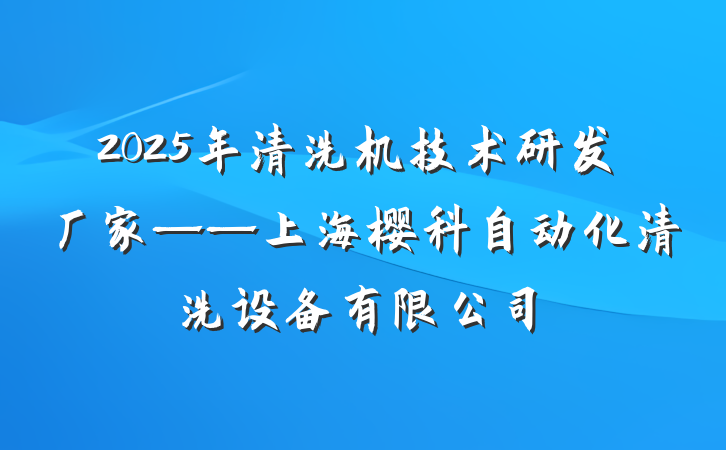 2025年清洗机技术研发厂家——上海樱科自动化清洗设备有限公司