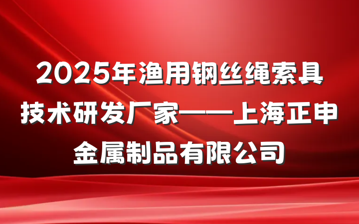 2025年渔用钢丝绳索具技术研发厂家——上海正申金属制品有限公司