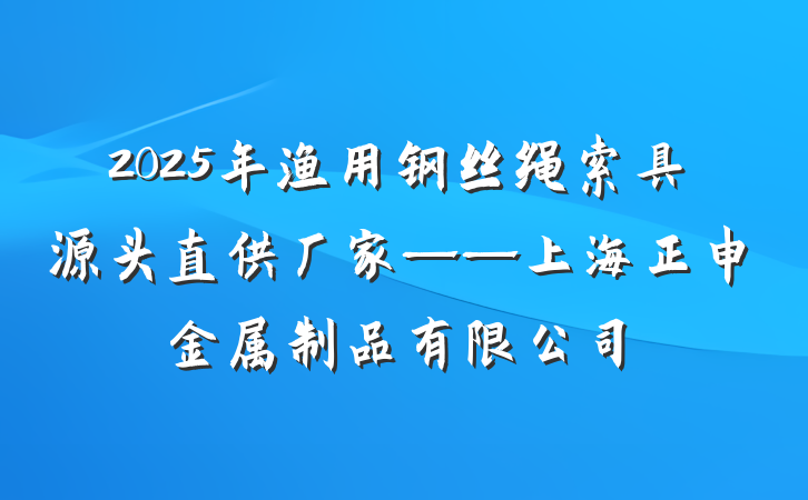 2025年渔用钢丝绳索具源头直供厂家——上海正申金属制品有限公司