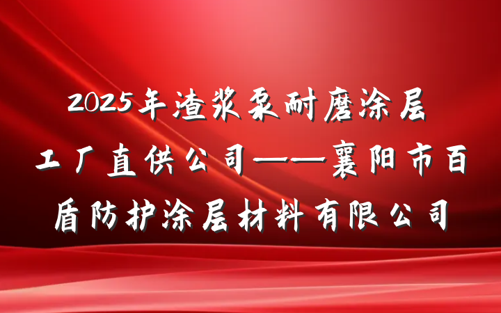 2025年渣浆泵耐磨涂层工厂直供公司——襄阳市百盾防护涂层材料有限公司