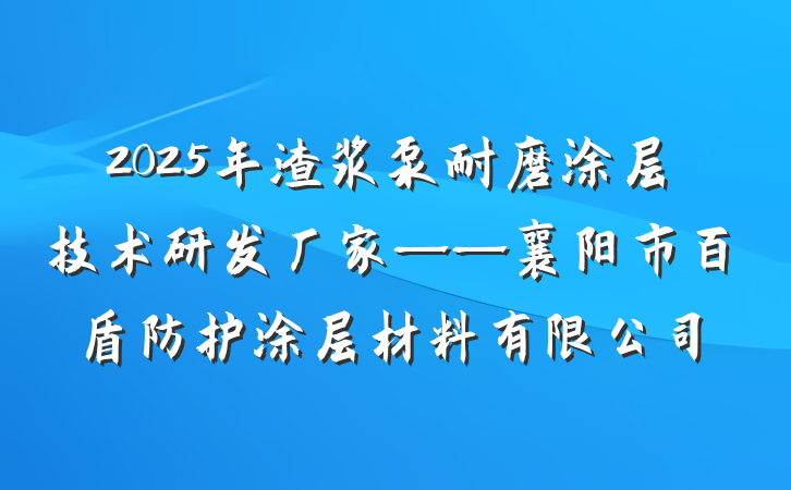 2025年渣浆泵耐磨涂层技术研发厂家——襄阳市百盾防护涂层材料有限公司