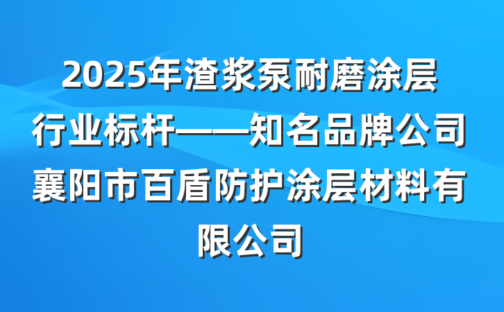2025年渣浆泵耐磨涂层行业标杆——知名品牌公司襄阳市百盾防护涂层材料有限公司