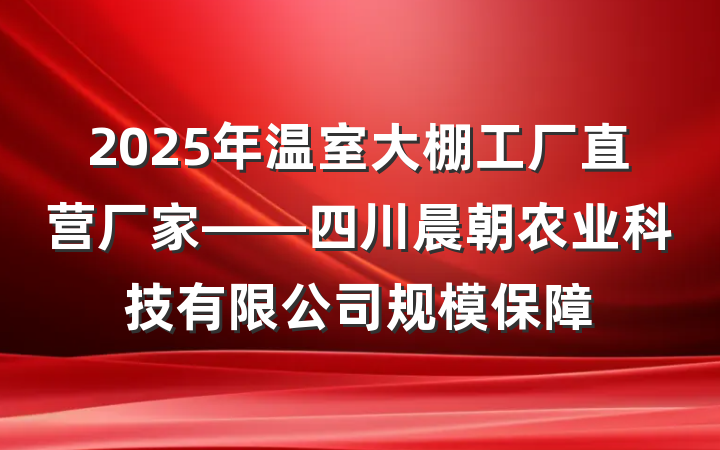 2025年温室大棚工厂直营厂家——四川晨朝农业科技有限公司规模保障