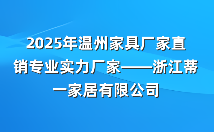 2025年温州家具厂家直销专业实力厂家——浙江蒂一家居有限公司