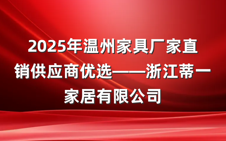 2025年温州家具厂家直销供应商优选——浙江蒂一家居有限公司
