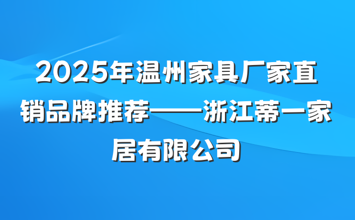 2025年温州家具厂家直销品牌推荐——浙江蒂一家居有限公司