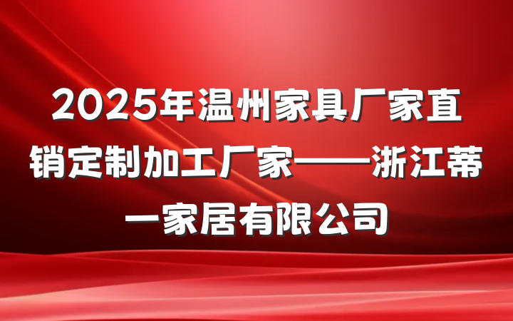 2025年温州家具厂家直销定制加工厂家——浙江蒂一家居有限公司