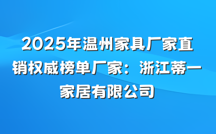 2025年温州家具厂家直销权威榜单厂家:浙江蒂一家居有限公司