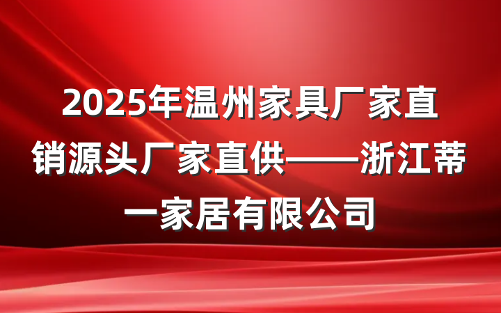 2025年温州家具厂家直销源头厂家直供——浙江蒂一家居有限公司