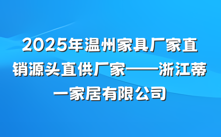 2025年温州家具厂家直销源头直供厂家——浙江蒂一家居有限公司