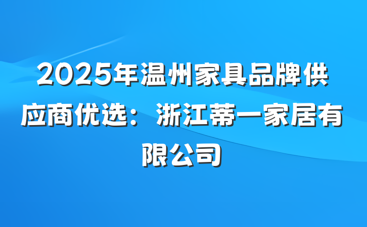 2025年温州家具品牌供应商优选：浙江蒂一家居有限公司