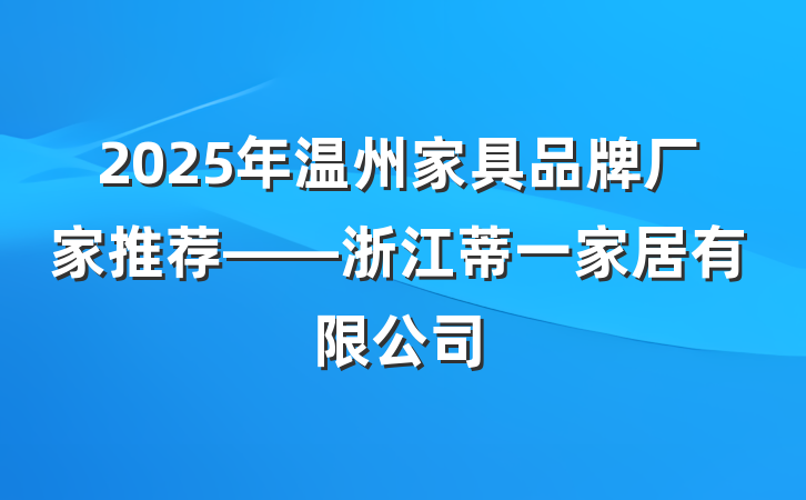 2025年温州家具品牌厂家推荐——浙江蒂一家居有限公司