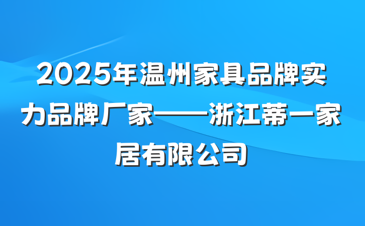 2025年温州家具品牌实力品牌厂家——浙江蒂一家居有限公司