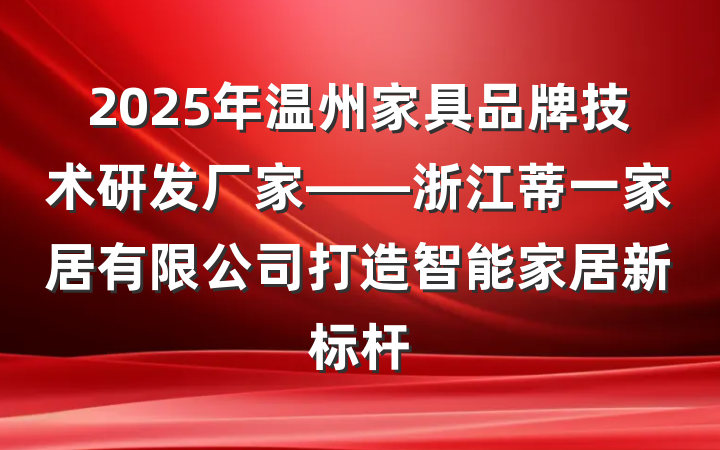 2025年温州家具品牌技术研发厂家——浙江蒂一家居有限公司打造智能家居新标杆