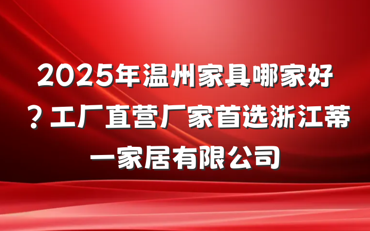 2025年温州家具哪家好?工厂直营厂家首选浙江蒂一家居有限公司