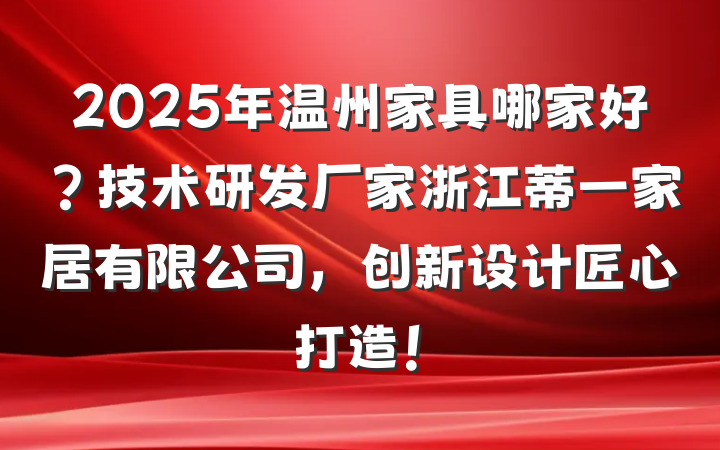2025年温州家具哪家好？技术研发厂家浙江蒂一家居有限公司，创新设计匠心打造！