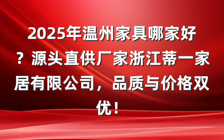 2025年温州家具哪家好？源头直供厂家浙江蒂一家居有限公司，品质与价格双优！