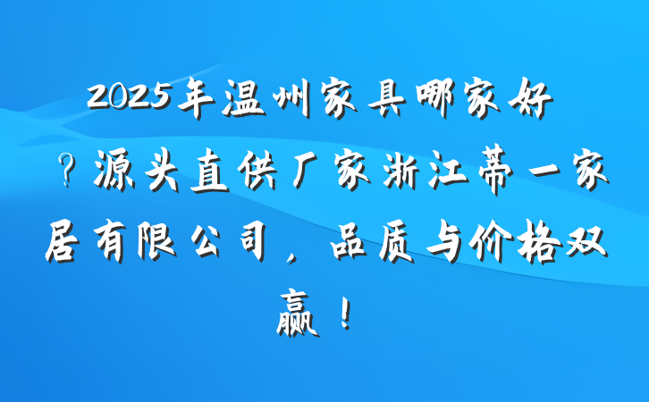 2025年温州家具哪家好？源头直供厂家浙江蒂一家居有限公司，品质与价格双赢！