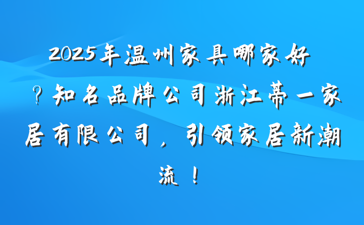 2025年温州家具哪家好？知名品牌公司浙江蒂一家居有限公司，引领家居新潮流！