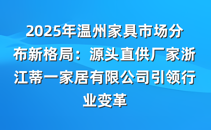 2025年温州家具市场分布新格局:源头直供厂家浙江蒂一家居有限公司引领行业变革
