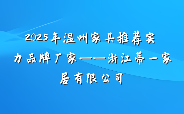 2025年温州家具推荐实力品牌厂家——浙江蒂一家居有限公司