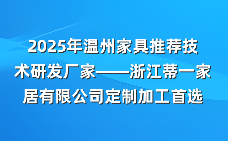 2025年温州家具推荐技术研发厂家——浙江蒂一家居有限公司定制加工首选