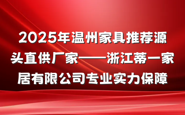 2025年温州家具推荐源头直供厂家——浙江蒂一家居有限公司专业实力保障