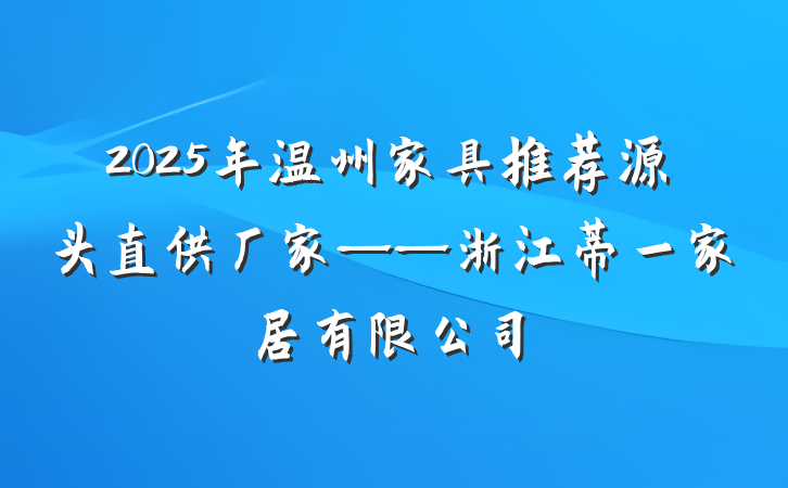 2025年温州家具推荐源头直供厂家——浙江蒂一家居有限公司