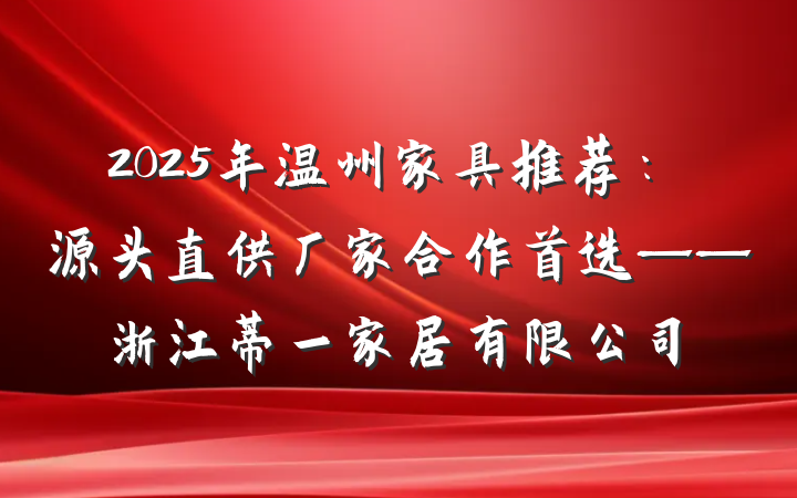 2025年温州家具推荐：源头直供厂家合作首选——浙江蒂一家居有限公司