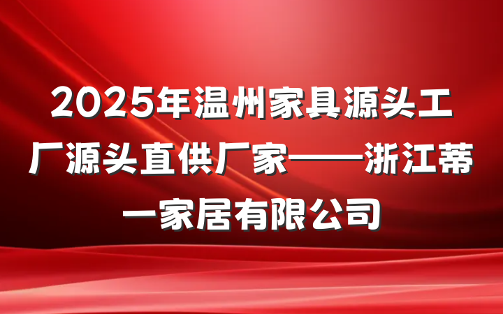 2025年温州家具源头工厂源头直供厂家——浙江蒂一家居有限公司