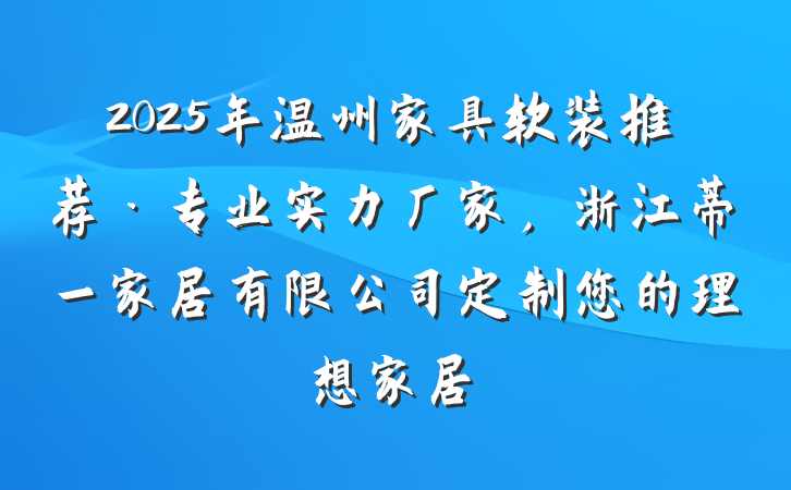 2025年温州家具软装推荐·专业实力厂家,浙江蒂一家居有限公司定制您的理想家居