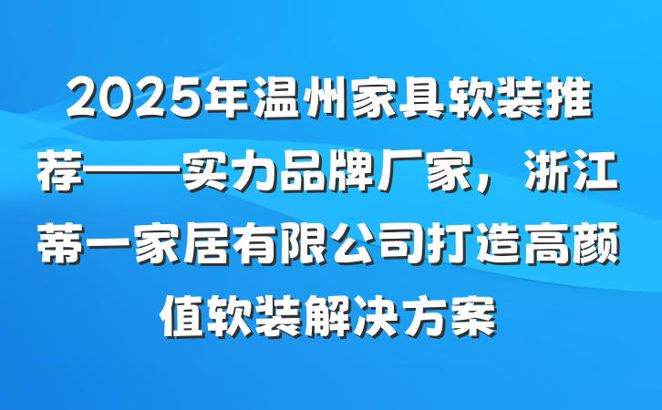 2025年温州家具软装推荐——实力品牌厂家，浙江蒂一家居有限公司打造高颜值软装解决方案