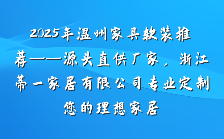 2025年温州家具软装推荐——源头直供厂家，浙江蒂一家居有限公司专业定制您的理想家居