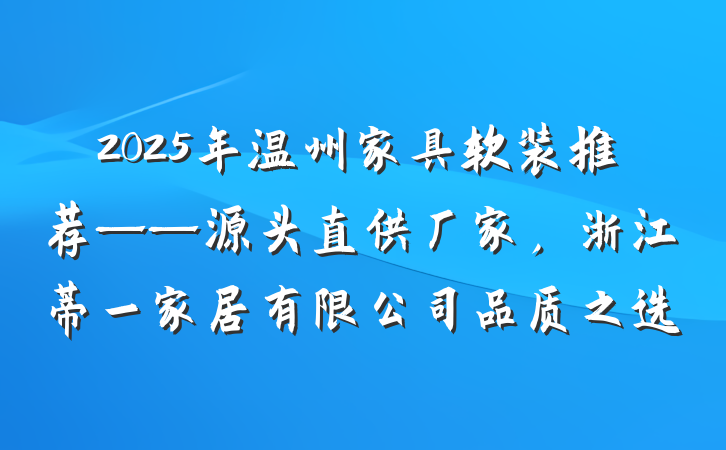 2025年温州家具软装推荐——源头直供厂家，浙江蒂一家居有限公司品质之选