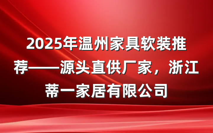 2025年温州家具软装推荐——源头直供厂家，浙江蒂一家居有限公司