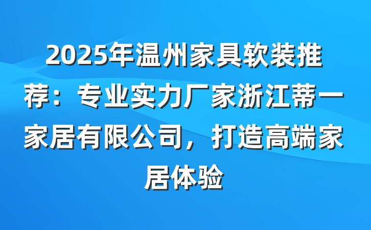 2025年温州家具软装推荐:专业实力厂家浙江蒂一家居有限公司,打造高端家居体验