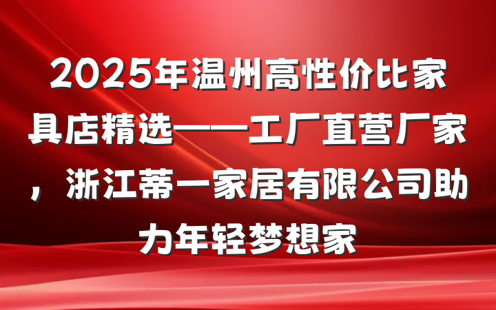 2025年温州高性价比家具店精选——工厂直营厂家，浙江蒂一家居有限公司助力年轻梦想家