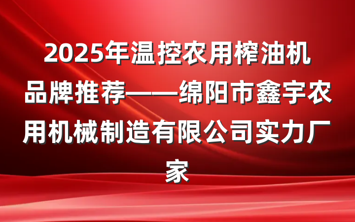 2025年温控农用榨油机品牌推荐——绵阳市鑫宇农用机械制造有限公司实力厂家