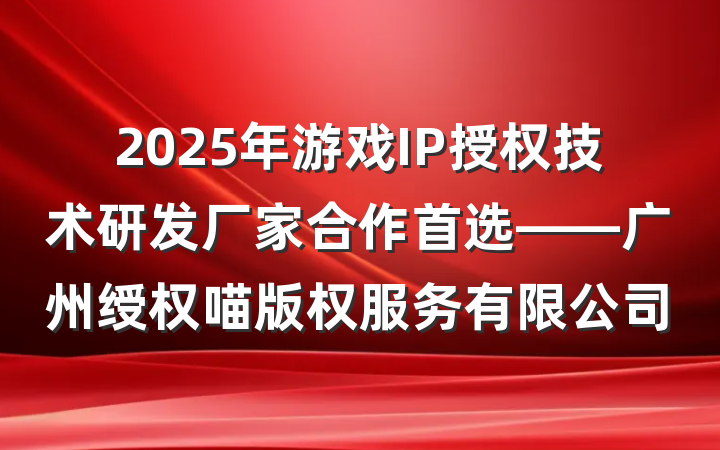 2025年游戏IP授权技术研发厂家合作首选——广州绶权喵版权服务有限公司