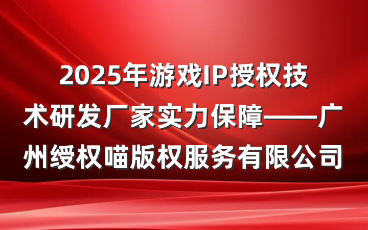 2025年游戏IP授权技术研发厂家实力保障——广州绶权喵版权服务有限公司
