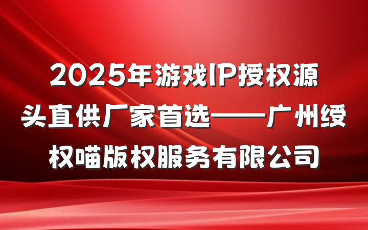 2025年游戏IP授权源头直供厂家首选——广州绶权喵版权服务有限公司