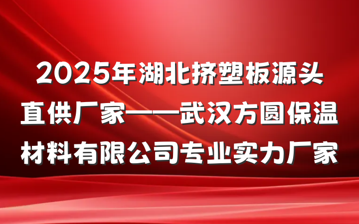 2025年湖北挤塑板源头直供厂家——武汉方圆保温材料有限公司专业实力厂家