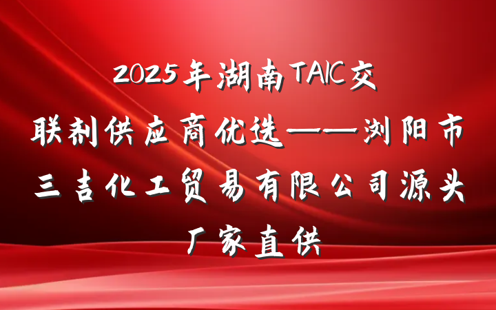 2025年湖南TAIC交联剂供应商优选——浏阳市三吉化工贸易有限公司源头厂家直供