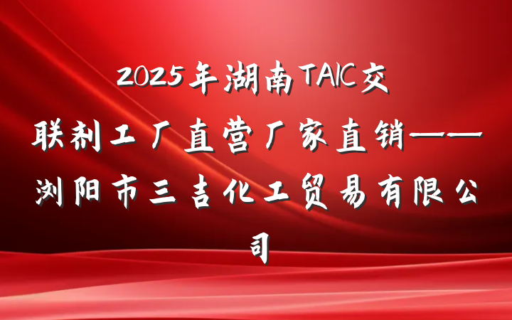2025年湖南TAIC交联剂工厂直营厂家直销——浏阳市三吉化工贸易有限公司