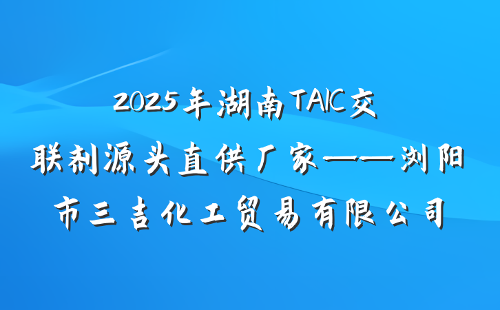 2025年湖南TAIC交联剂源头直供厂家——浏阳市三吉化工贸易有限公司