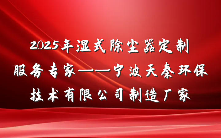 2025年湿式除尘器定制服务专家——宁波天秦环保技术有限公司制造厂家