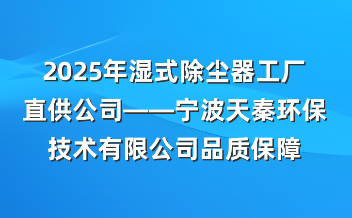 2025年湿式除尘器工厂直供公司——宁波天秦环保技术有限公司品质保障